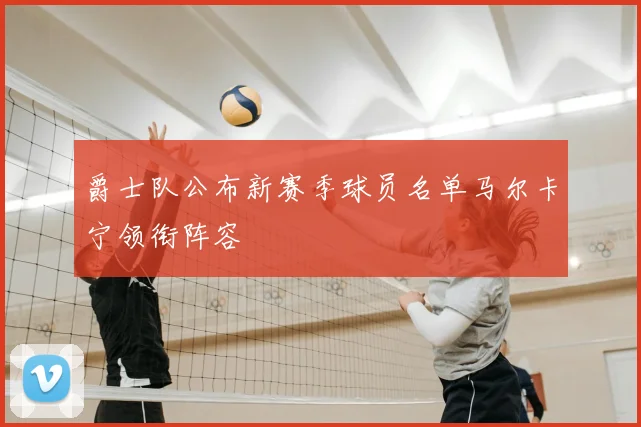 爵士队公布新赛季球员名单马尔卡宁领衔阵容