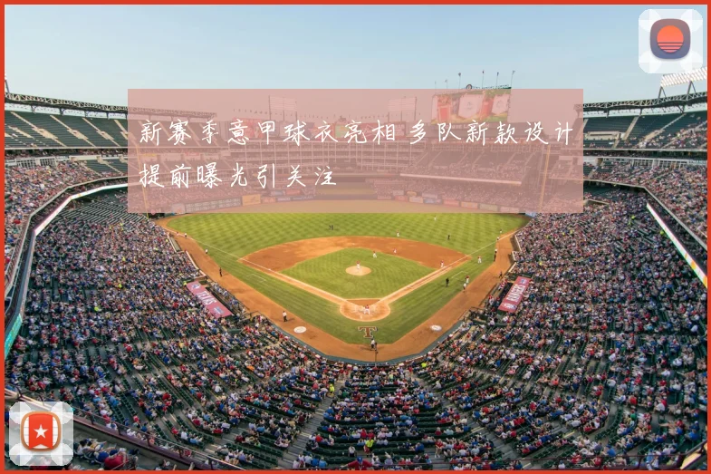 新赛季意甲球衣亮相 多队新款设计提前曝光引关注