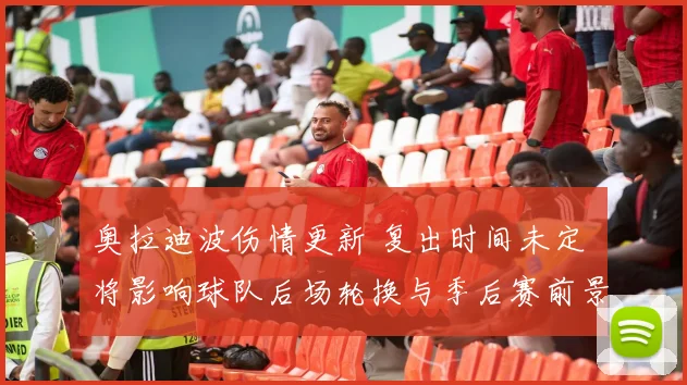 奥拉迪波伤情更新 复出时间未定 将影响球队后场轮换与季后赛前景