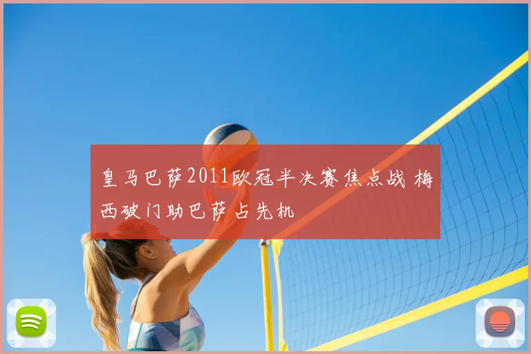 皇马巴萨2011欧冠半决赛焦点战 梅西破门助巴萨占先机