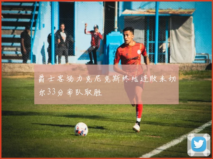 爵士客场力克尼克斯终结连败米切尔33分率队取胜