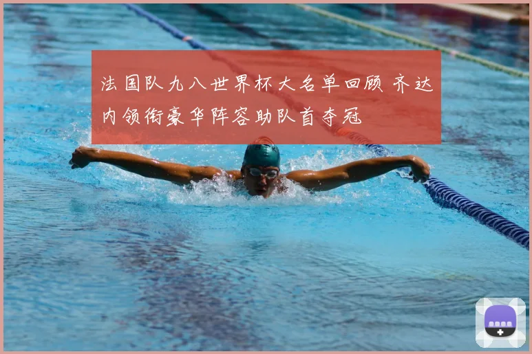 法国队九八世界杯大名单回顾 齐达内领衔豪华阵容助队首夺冠