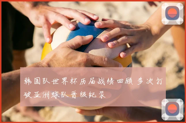 韩国队世界杯历届战绩回顾 多次打破亚洲球队晋级纪录
