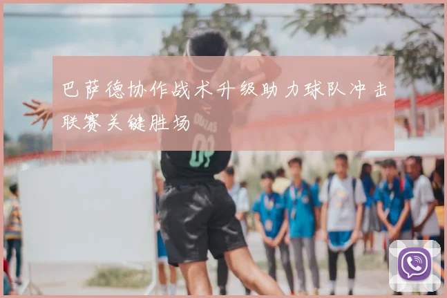 巴萨德协作战术升级助力球队冲击联赛关键胜场