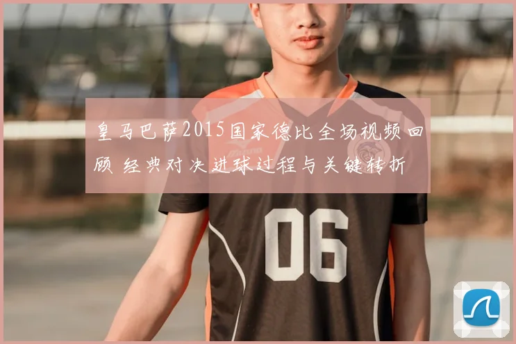 皇马巴萨2015国家德比全场视频回顾 经典对决进球过程与关键转折