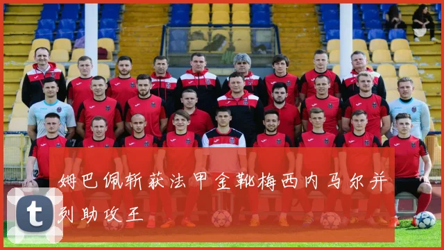 姆巴佩斩获法甲金靴梅西内马尔并列助攻王