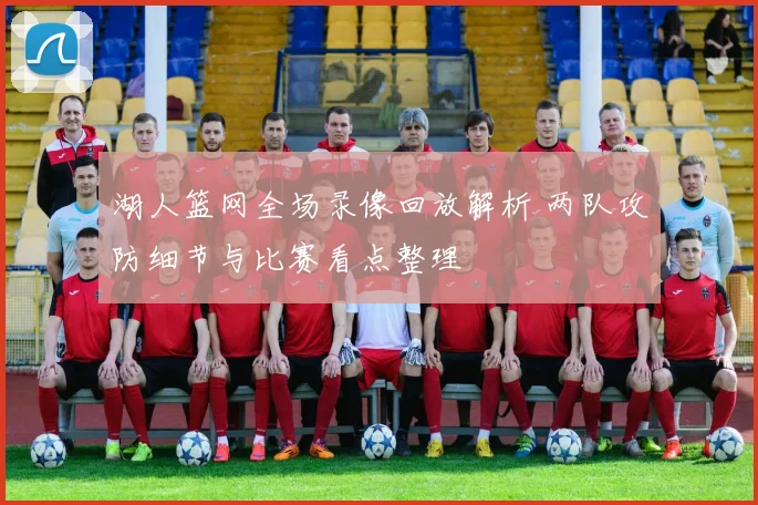 湖人篮网全场录像回放解析 两队攻防细节与比赛看点整理