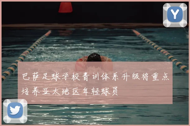 巴萨足球学校青训体系升级将重点培养亚太地区年轻球员