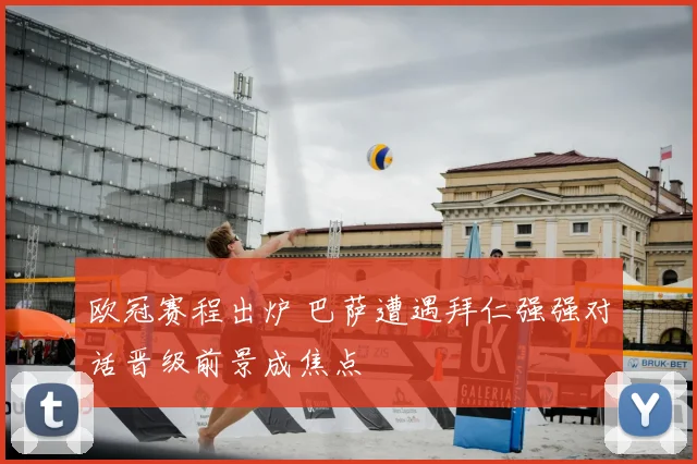 欧冠赛程出炉 巴萨遭遇拜仁强强对话晋级前景成焦点