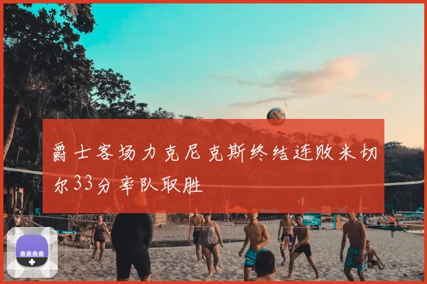 爵士客场力克尼克斯终结连败米切尔33分率队取胜